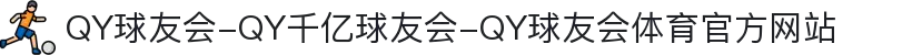 QY球友会-QY千亿球友会-QY球友会体育官方网站