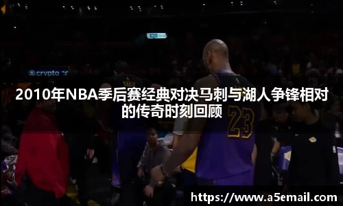 2010年NBA季后赛经典对决马刺与湖人争锋相对的传奇时刻回顾