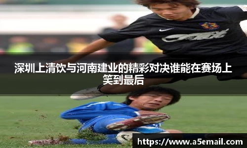 深圳上清饮与河南建业的精彩对决谁能在赛场上笑到最后