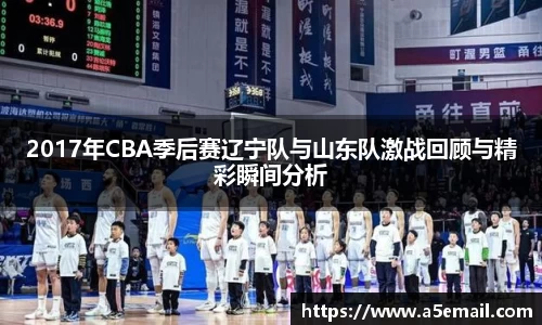 2017年CBA季后赛辽宁队与山东队激战回顾与精彩瞬间分析