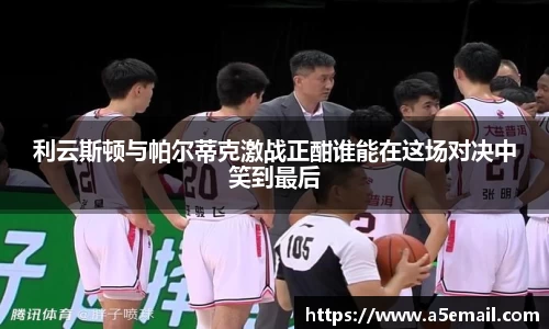 利云斯顿与帕尔蒂克激战正酣谁能在这场对决中笑到最后
