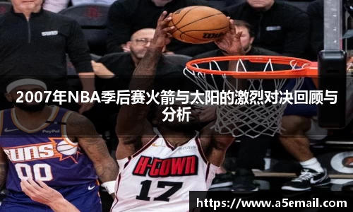 2007年NBA季后赛火箭与太阳的激烈对决回顾与分析