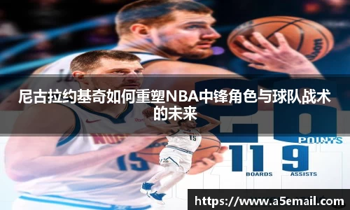 尼古拉约基奇如何重塑NBA中锋角色与球队战术的未来