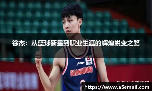 徐杰：从篮球新星到职业生涯的辉煌蜕变之路
