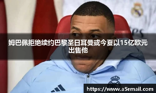姆巴佩拒绝续约巴黎圣日耳曼或今夏以15亿欧元出售他