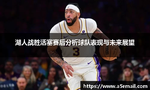 湖人战胜活塞赛后分析球队表现与未来展望