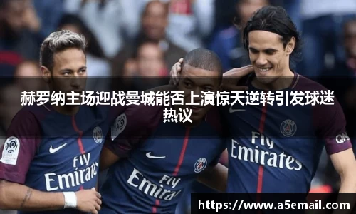 赫罗纳主场迎战曼城能否上演惊天逆转引发球迷热议
