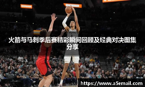 火箭与马刺季后赛精彩瞬间回顾及经典对决图集分享