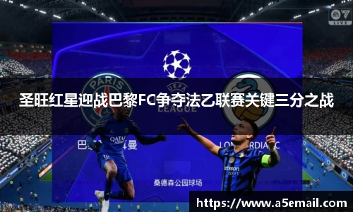 圣旺红星迎战巴黎FC争夺法乙联赛关键三分之战
