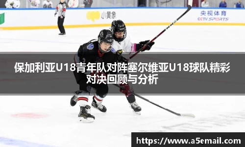 保加利亚U18青年队对阵塞尔维亚U18球队精彩对决回顾与分析