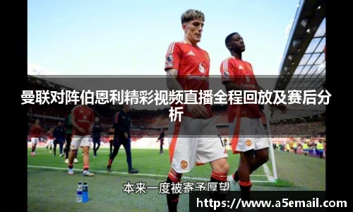 曼联对阵伯恩利精彩视频直播全程回放及赛后分析