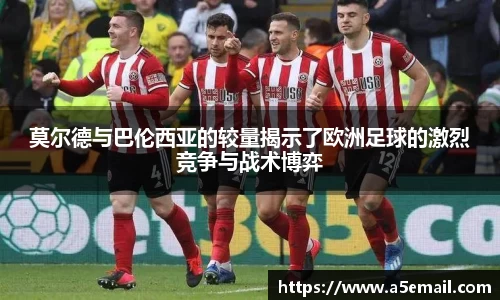 莫尔德与巴伦西亚的较量揭示了欧洲足球的激烈竞争与战术博弈