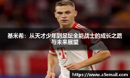 基米希：从天才少年到足坛全能战士的成长之路与未来展望