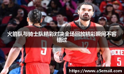 火箭队与骑士队精彩对决全场回放精彩瞬间不容错过