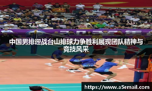 中国男排迎战台山排球力争胜利展现团队精神与竞技风采