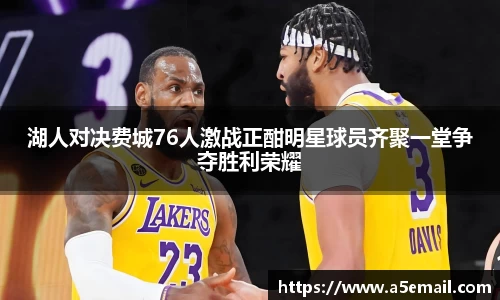 湖人对决费城76人激战正酣明星球员齐聚一堂争夺胜利荣耀