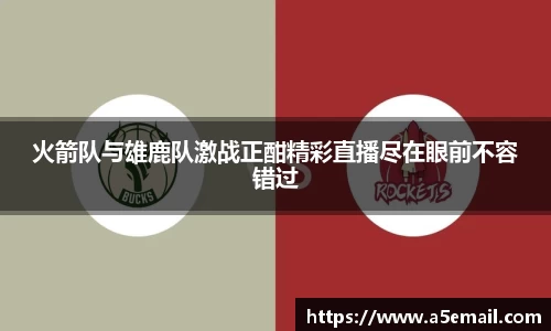 火箭队与雄鹿队激战正酣精彩直播尽在眼前不容错过