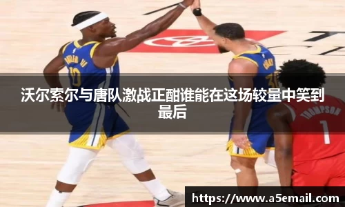 沃尔索尔与唐队激战正酣谁能在这场较量中笑到最后