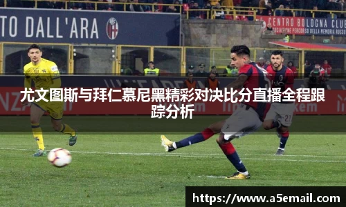 尤文图斯与拜仁慕尼黑精彩对决比分直播全程跟踪分析