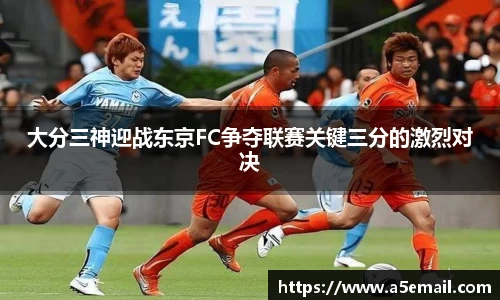 大分三神迎战东京FC争夺联赛关键三分的激烈对决