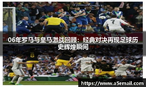 06年罗马与皇马激战回顾：经典对决再现足球历史辉煌瞬间