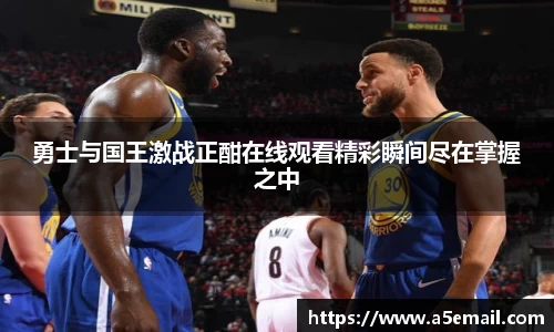 勇士与国王激战正酣在线观看精彩瞬间尽在掌握之中