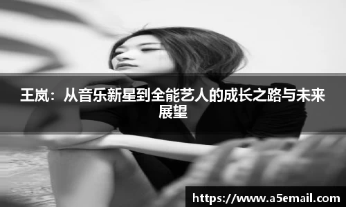 王岚：从音乐新星到全能艺人的成长之路与未来展望