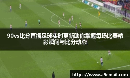 90vs比分直播足球实时更新助你掌握每场比赛精彩瞬间与比分动态