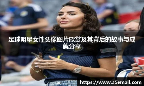 足球明星女性头像图片欣赏及其背后的故事与成就分享